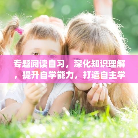專題閱讀自習(xí)，深化知識理解，提升自學(xué)能力，打造自主學(xué)習(xí)新境界