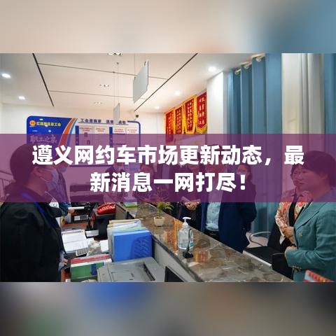 遵義網(wǎng)約車市場(chǎng)更新動(dòng)態(tài)，最新消息一網(wǎng)打盡！
