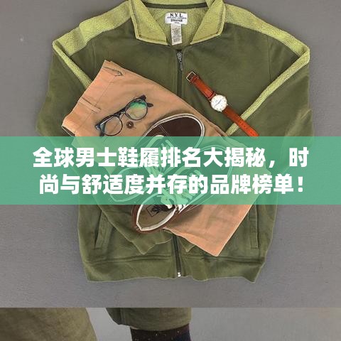 全球男士鞋履排名大揭秘，時尚與舒適度并存的品牌榜單！
