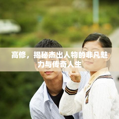 高修，揭秘杰出人物的非凡魅力與傳奇人生