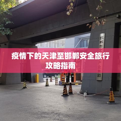 疫情下的天津至邯鄲安全旅行攻略指南