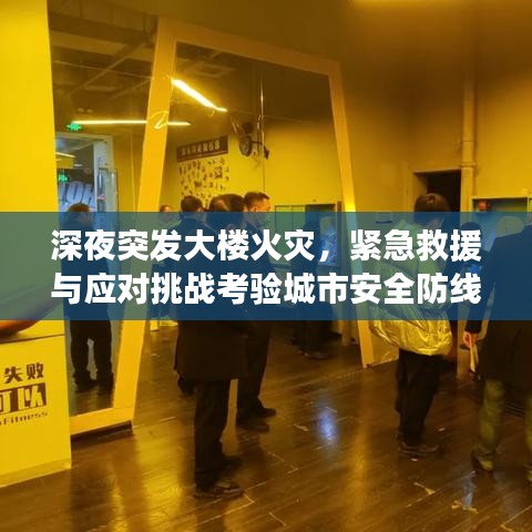 深夜突發(fā)大樓火災(zāi)，緊急救援與應(yīng)對挑戰(zhàn)考驗城市安全防線