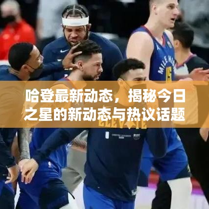 哈登最新動(dòng)態(tài)，揭秘今日之星的新動(dòng)態(tài)與熱議話(huà)題
