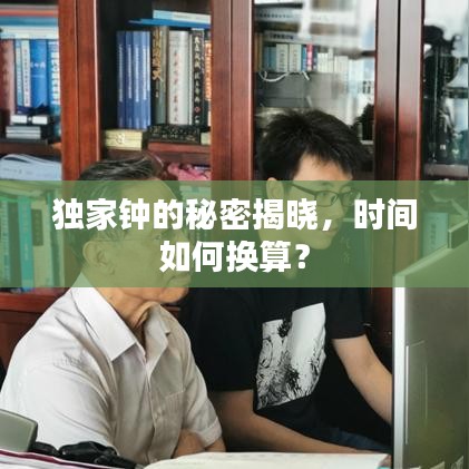 獨家鐘的秘密揭曉，時間如何換算？