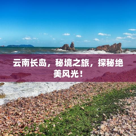 云南長(zhǎng)島，秘境之旅，探秘絕美風(fēng)光！