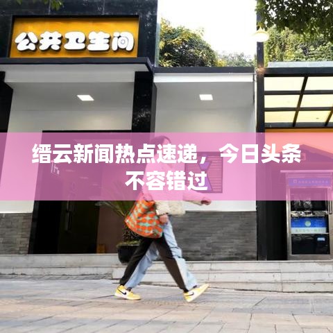 縉云新聞熱點(diǎn)速遞，今日頭條不容錯(cuò)過(guò)