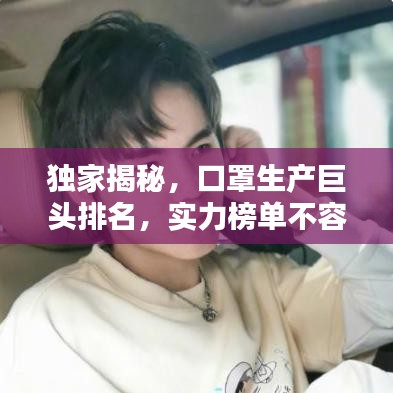 獨(dú)家揭秘，口罩生產(chǎn)巨頭排名，實(shí)力榜單不容小覷！