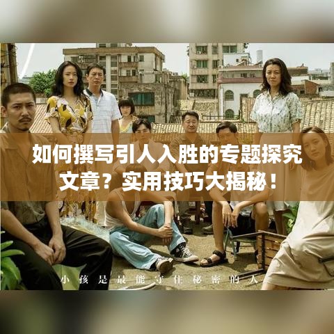 如何撰寫引人入勝的專題探究文章？實用技巧大揭秘！