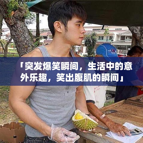 「突發(fā)爆笑瞬間，生活中的意外樂趣，笑出腹肌的瞬間」